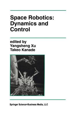 Space Robotics: Dynamics and Control - Yangsheng Xu (Editor), and Kanade, Takeo (Editor)