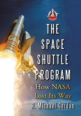 Space Shuttle Program: How NASA Lost Its Way - Gordon, R Michael