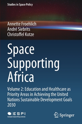 Space Supporting Africa: Volume 2: Education and Healthcare as Priority Areas in Achieving the United Nations Sustainable Development Goals 2030 - Froehlich, Annette, and Siebrits, Andr, and Kotze, Christoffel