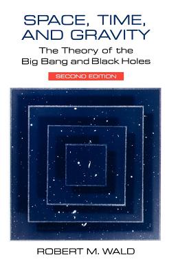 Space, Time, and Gravity: The Theory of the Big Bang and Black Holes - Wald, Robert M