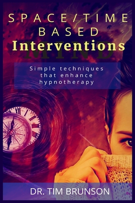 Space/Time-based Interventions: Simple techniques that enhance hypnotherapy - Brunson, Tim, Dr.