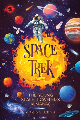 Space Trek The Young Space Traveler's Almanac: Journey Through the Cosmos: Activities, Stories, Facts, and Curiosities of Stars, Planets and Galaxies. - Kj, Mark, and Lena, Magda
