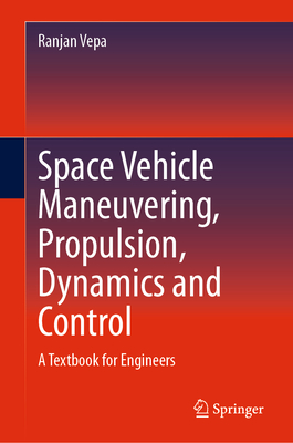 Space Vehicle Maneuvering, Propulsion, Dynamics and Control: A Textbook for Engineers - Vepa, Ranjan