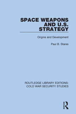 Space Weapons and U.S. Strategy: Origins and Development - Stares, Paul B