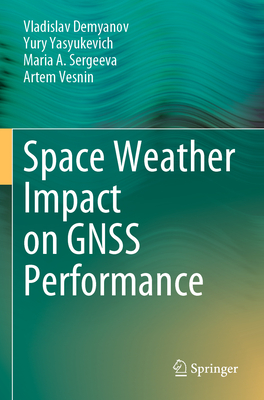 Space Weather Impact on GNSS Performance - Demyanov, Vladislav, and Yasyukevich, Yury, and Sergeeva, Maria A.