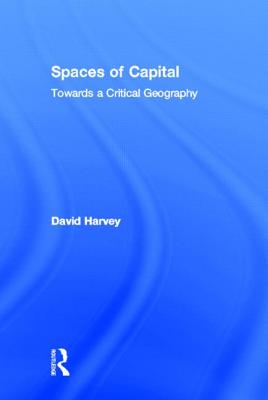 Spaces of Capital: Towards a Critical Geography - Harvey, David