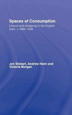 Spaces of Consumption: Leisure and Shopping in the English Town, c.1680-1830 - Stobart, Jon, and Hann, Andrew, and Morgan, Victoria