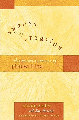 Spaces of Creation: The Creative Process of Playwriting - Zeder, Suzan, and Hancock, Jim, and Iizuka, Naomi (Foreword by)