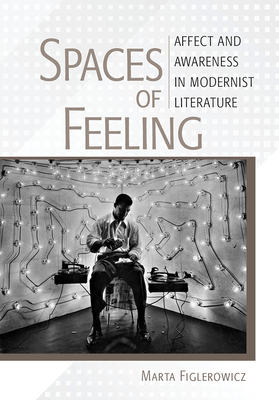 Spaces of Feeling: Affect and Awareness in Modernist Literature - Figlerowicz, Marta