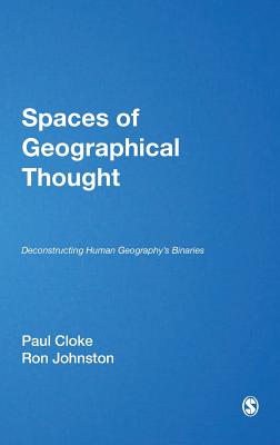 Spaces of Geographical Thought: Deconstructing Human Geography's Binaries - Cloke, Paul J (Editor), and Johnston, Ron (Editor)