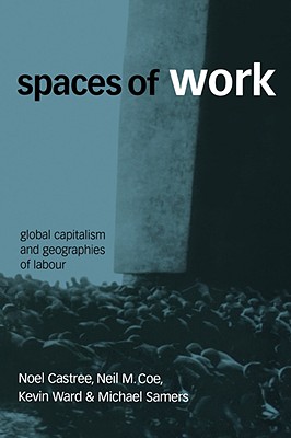 Spaces of Work: Global Capitalism and Geographies of Labour - Castree, Noel, and Coe, Neil, and Ward, Kevin