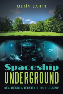 Spaceship Underground: Science and Technology Are Limited to the Elements That Exist Now - Sahin, Metin
