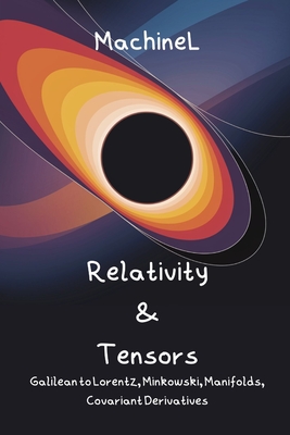 Spacetime, Special Relativity & Tensor Calculus: Galilean Relativity, Lorentz Transformations, Minkowski Metric, Vectors/Tensors, Manifolds, Covariant Derivatives, Christoffel Symbols - Knapp, Felix, and L, Machine