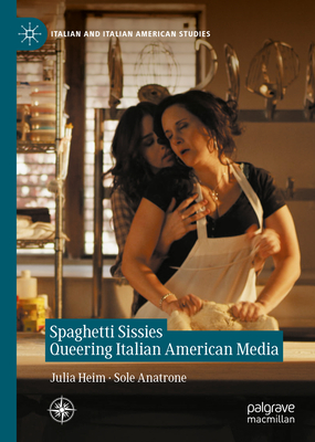 Spaghetti Sissies Queering Italian American Media - Heim, Julia (Editor), and Anatrone, Sole (Editor)