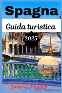 Spagna Guida turistica 2025: La guida essenziale alle citt? iberiche: arte, cucina e segreti locali