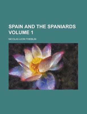 Spain and the Spaniards Volume 1 - Thieblin, Nicolas Leon