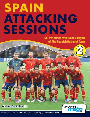 Spain Attacking Sessions - 140 Practices from Goal Analysis of the Spanish National Team - Tsokaktsidis, Michail, and Fitzgerald, Alex (Editor)