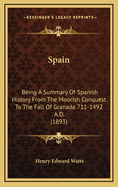 Spain: Being A Summary Of Spanish History From The Moorish Conquest To The Fall Of Granada 711-1492 A.D. (1893)