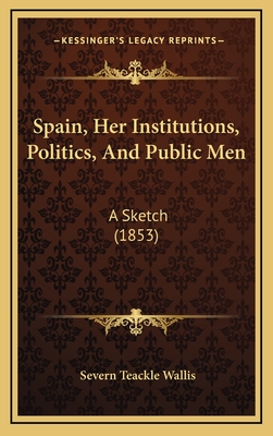 Spain, Her Institutions, Politics, and Public Men: A Sketch (1853) - Wallis, Severn Teackle