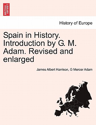 Spain in History. Introduction by G. M. Adam. Revised and enlarged - Harrison, James Albert, and Adam, G Mercer