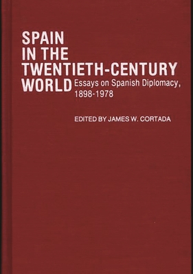 Spain in the Twentieth-Century World: Essays on Spanish Diplomacy, 1898-1978 - Cortada, James W