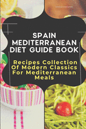 Spain Mediterranean Diet Guide Book: Recipes Collection Of Modern Classics For Mediterranean Meals: Mediterranean Diet Meal Plan Book