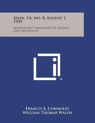Spain, V4, No. 8, August 1, 1939: Semimonthly Publication of Spanish Civil War Events - Connolly, Francis X (Editor), and Walsh, William Thomas (Editor), and Baroja, Paio (Editor)