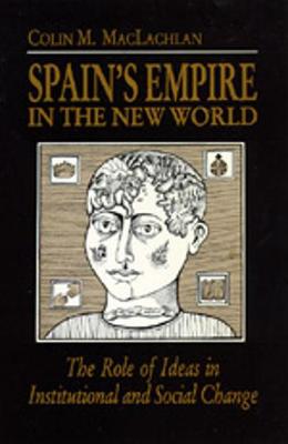 Spain's Empire in the New World: The Role of Ideas in Institutional and Social Change - MacLachlan, Colin M, Prof., PhD