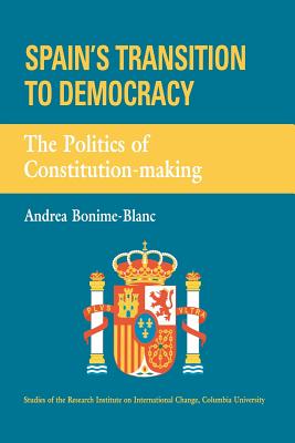 Spain's Transition to Democracy: The Politics of Constitution-making - Bonime-Blanc, Andrea