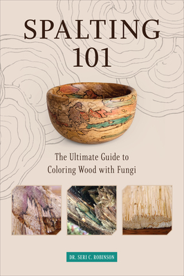 Spalting 101: The Ultimate Guide to Coloring Wood with Fungi - Robinson, Dr.