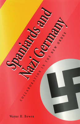 Spaniards and Nazi Germany: Collaboration in the New Order Volume 1 - Bowen, Wayne H