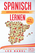 Spanisch einfach und spielerisch lernen - das 2 in 1 Buch f?r Anf?nger mit 15 zweisprachigen Kurzgeschichten: Dein Sprachf?hrer f?r den Alltag und Urlaub inklusive Grammatik, ?bungen und Vokabeln