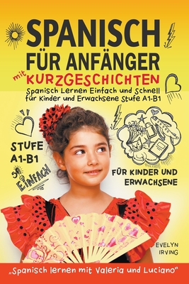 Spanisch f?r Anf?nger mit Kurzgeschichten: Spanisch Lernen Einfach und Schnell f?r Kinder und Erwachsene Stufe A1 B1 - Irving, Evelyn