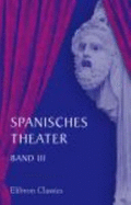 Spanisches Theater: Band III. Schauspiele Von Lope De Vega. Teil 1