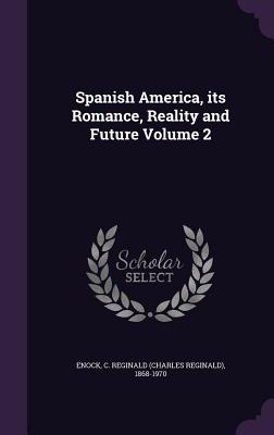 Spanish America, its Romance, Reality and Future Volume 2 - Enock, C Reginald (Charles Reginald) 1 (Creator)