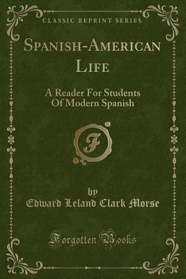 Spanish-American Life: A Reader for Students of Modern Spanish (Classic Reprint) - Morse, Edward Leland Clark