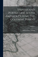 Spanish and Portuguese South America During the Colonial Period; Volume 1