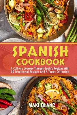 Spanish Cookbook: A Culinary Journey Through Spain's Regions With 50 Traditional Recipes And A Tapas Collection - Blanc, Maki