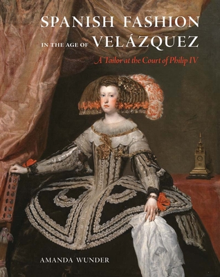 Spanish Fashion in the Age of Velzquez: A Tailor at the Court of Philip IV - Wunder, Amanda