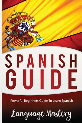 Spanish For Beginners: Powerful Beginner's Guide To Learn Spanish - Mastery, Language