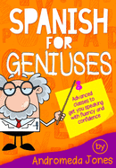 Spanish for Geniuses: Advanced Classes to Get You Speaking with Fluency and Confidence