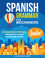 Spanish Grammar For Beginners: A Comprehensive Workbook with Essential Lessons and Everyday Phrases