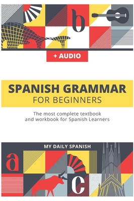 Spanish Grammar For Beginners: The most complete textbook and workbook for Spanish Learners - Spanish, My Daily