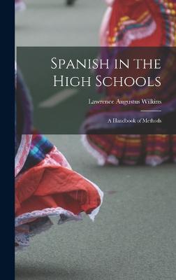 Spanish in the High Schools: A Handbook of Methods - Wilkins, Lawrence Augustus