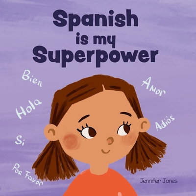 Spanish is My Superpower: A Social Emotional, Rhyming Kid's Book About Being Bilingual and Speaking Spanish - Jones, Jennifer