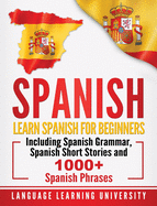 Spanish: Learn Spanish For Beginners Including Spanish Grammar, Spanish Short Stories and 1000+ Spanish Phrases