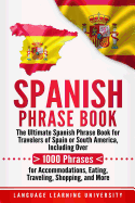 Spanish Phrase Book: The Ultimate Spanish Phrase Book for Travelers of Spain or South America, Including Over 1000 Phrases for Accommodations, Eating, Traveling, Shopping, and More