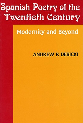 Spanish Poetry of the Twentieth Century: Modernity and Beyond - Debicki, Andrew