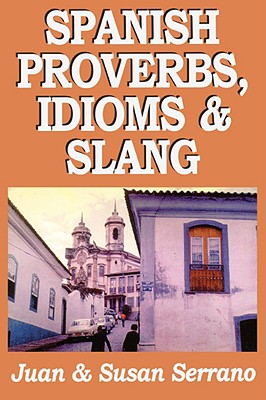 Spanish Proverbs, Idioms, and Slang - Serrano, Juan, and Serrano, Susan