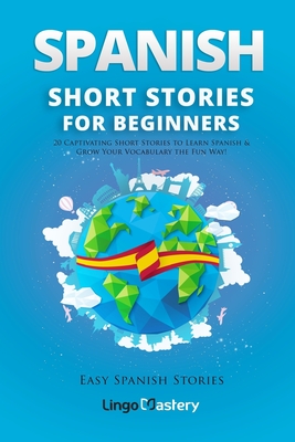 Spanish Short Stories for Beginners: 20 Captivating Short Stories to Learn Spanish & Grow Your Vocabulary the Fun Way! - Lingo Mastery